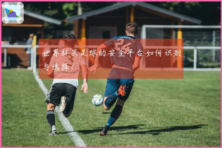 世界杯买足球的安全平台如何识别与选择？