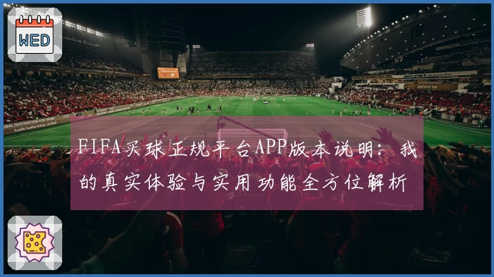 FIFA买球正规平台APP版本说明：我的真实体验与实用功能全方位解析