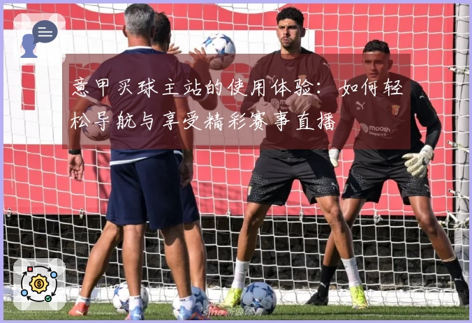 意甲买球主站的使用体验：如何轻松导航与享受精彩赛事直播