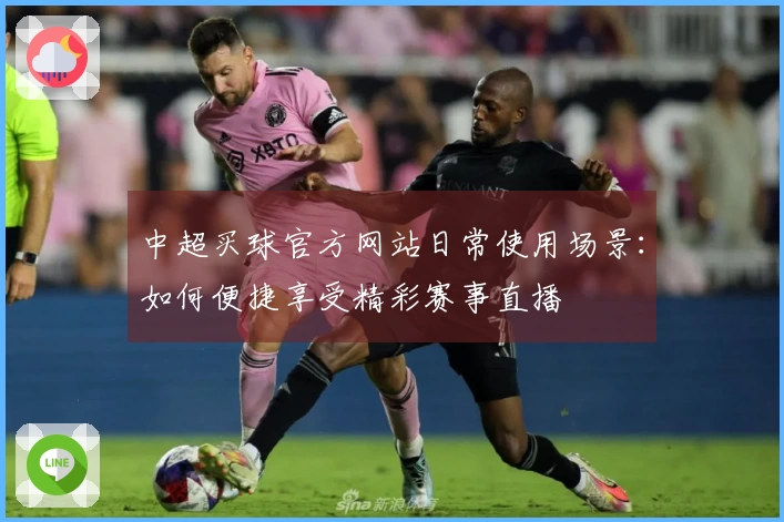 中超买球官方网站日常使用场景：如何便捷享受精彩赛事直播