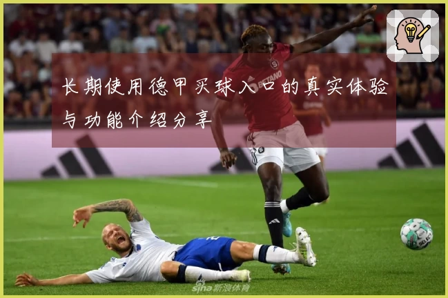 长期使用德甲买球入口的真实体验与功能介绍分享