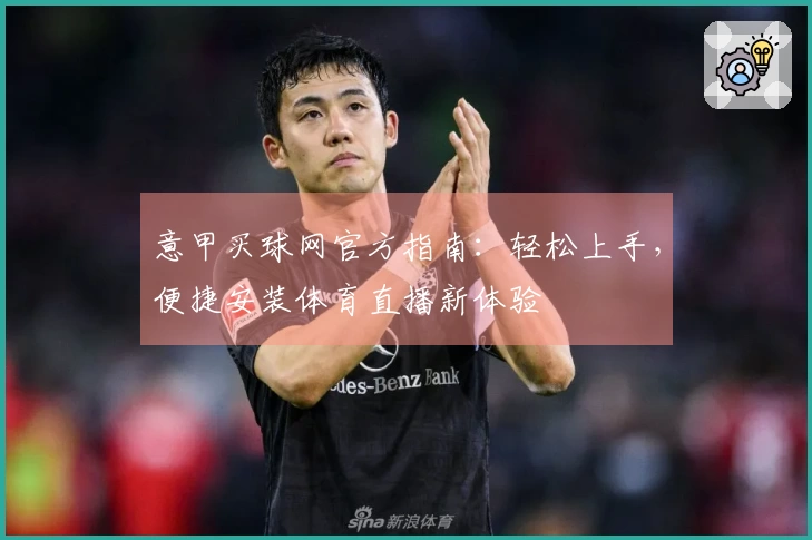 意甲买球网官方指南：轻松上手，便捷安装体育直播新体验
