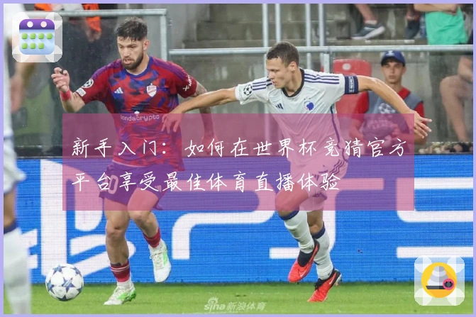 新手入门：如何在世界杯竞猜官方平台享受最佳体育直播体验