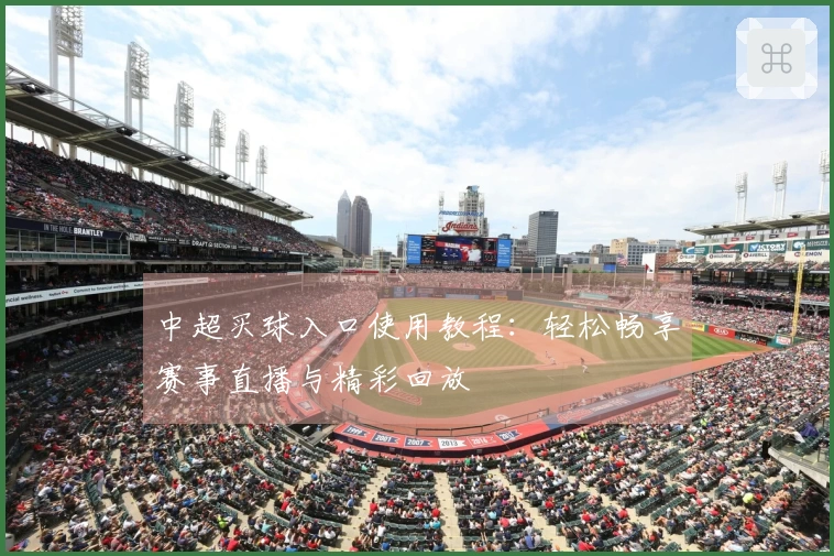 中超买球入口使用教程:轻松畅享赛事直播与精彩回放