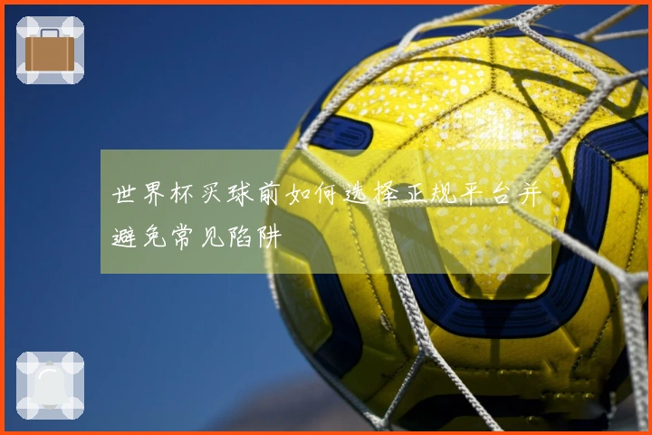 世界杯买球前如何选择正规平台并避免常见陷阱
