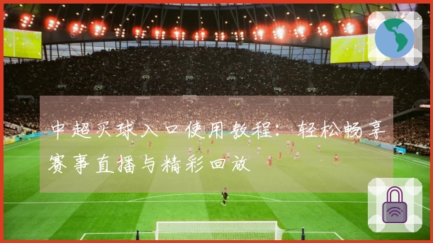 中超买球入口使用教程：轻松畅享赛事直播与精彩回放