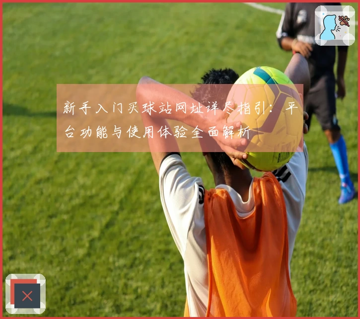 新手入门买球站网址详尽指引：平台功能与使用体验全面解析