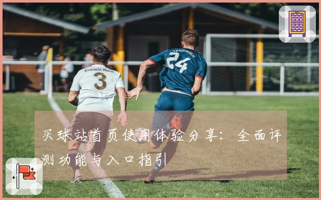 买球站首页使用体验分享：全面评测功能与入口指引