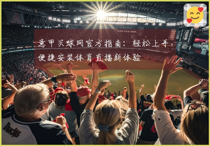 意甲买球网官方指南：轻松上手，便捷安装体育直播新体验