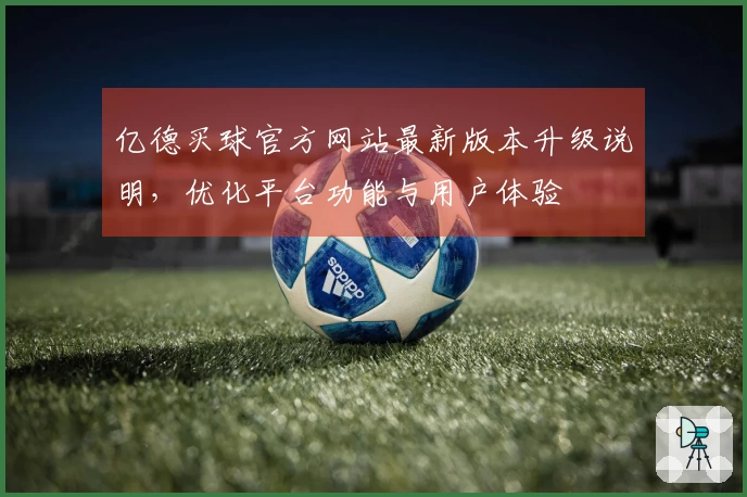 亿德买球官方网站最新版本升级说明，优化平台功能与用户体验