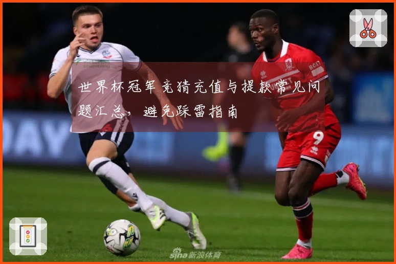 世界杯冠军竞猜充值与提款常见问题汇总，避免踩雷指南