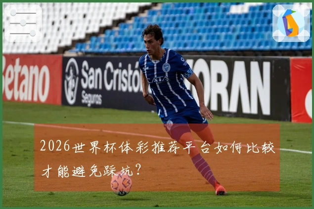 2026世界杯体彩推荐平台如何比较才能避免踩坑？