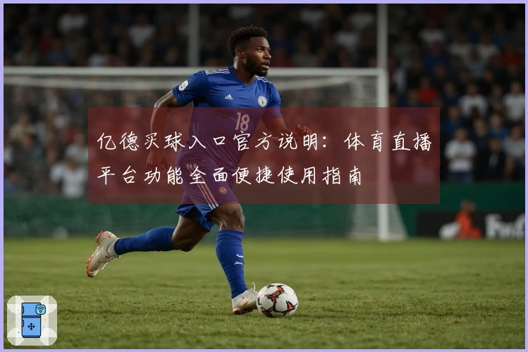 亿德买球入口官方说明：体育直播平台功能全面便捷使用指南