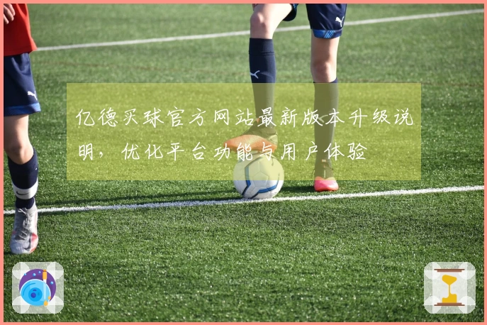 亿德买球官方网站最新版本升级说明，优化平台功能与用户体验