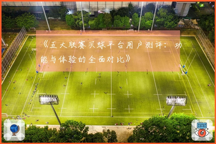 《五大联赛买球平台用户测评：功能与体验的全面对比》
